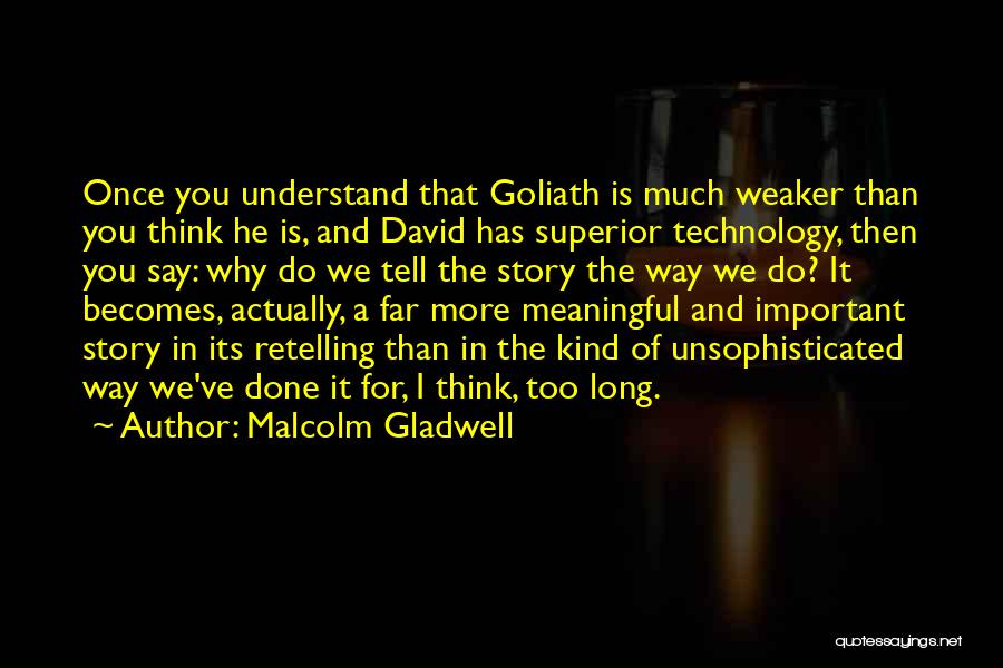 Malcolm Gladwell Quotes: Once You Understand That Goliath Is Much Weaker Than You Think He Is, And David Has Superior Technology, Then You