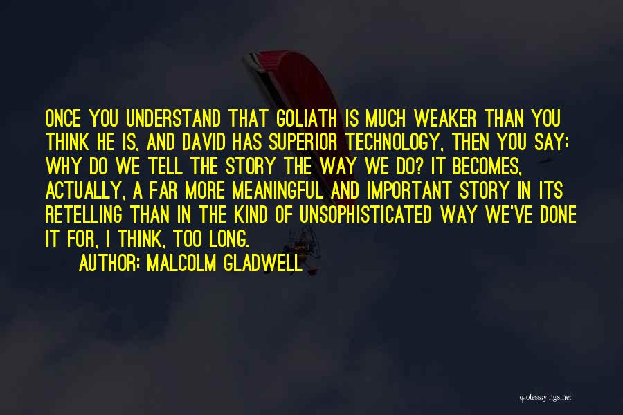 Malcolm Gladwell Quotes: Once You Understand That Goliath Is Much Weaker Than You Think He Is, And David Has Superior Technology, Then You