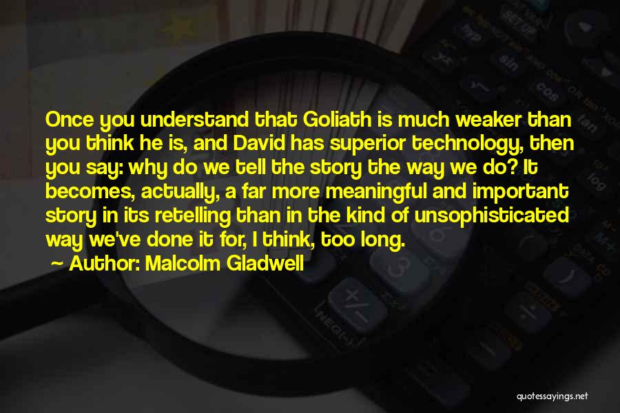 Malcolm Gladwell Quotes: Once You Understand That Goliath Is Much Weaker Than You Think He Is, And David Has Superior Technology, Then You