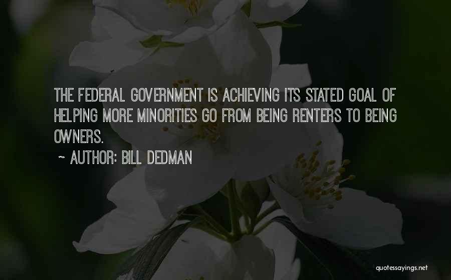Bill Dedman Quotes: The Federal Government Is Achieving Its Stated Goal Of Helping More Minorities Go From Being Renters To Being Owners.