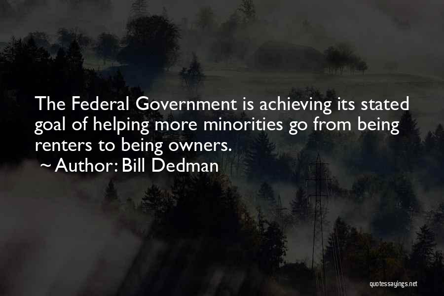 Bill Dedman Quotes: The Federal Government Is Achieving Its Stated Goal Of Helping More Minorities Go From Being Renters To Being Owners.