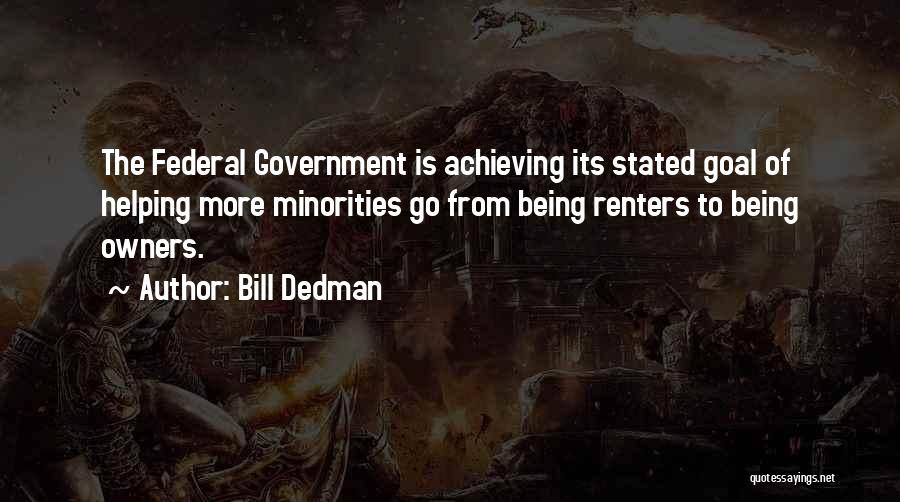 Bill Dedman Quotes: The Federal Government Is Achieving Its Stated Goal Of Helping More Minorities Go From Being Renters To Being Owners.
