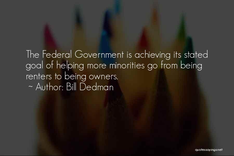 Bill Dedman Quotes: The Federal Government Is Achieving Its Stated Goal Of Helping More Minorities Go From Being Renters To Being Owners.