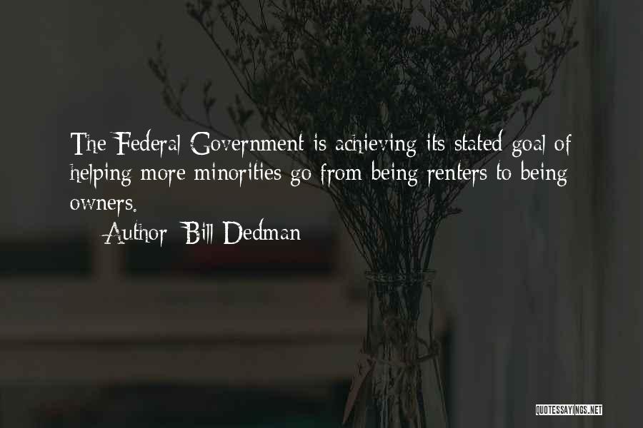 Bill Dedman Quotes: The Federal Government Is Achieving Its Stated Goal Of Helping More Minorities Go From Being Renters To Being Owners.