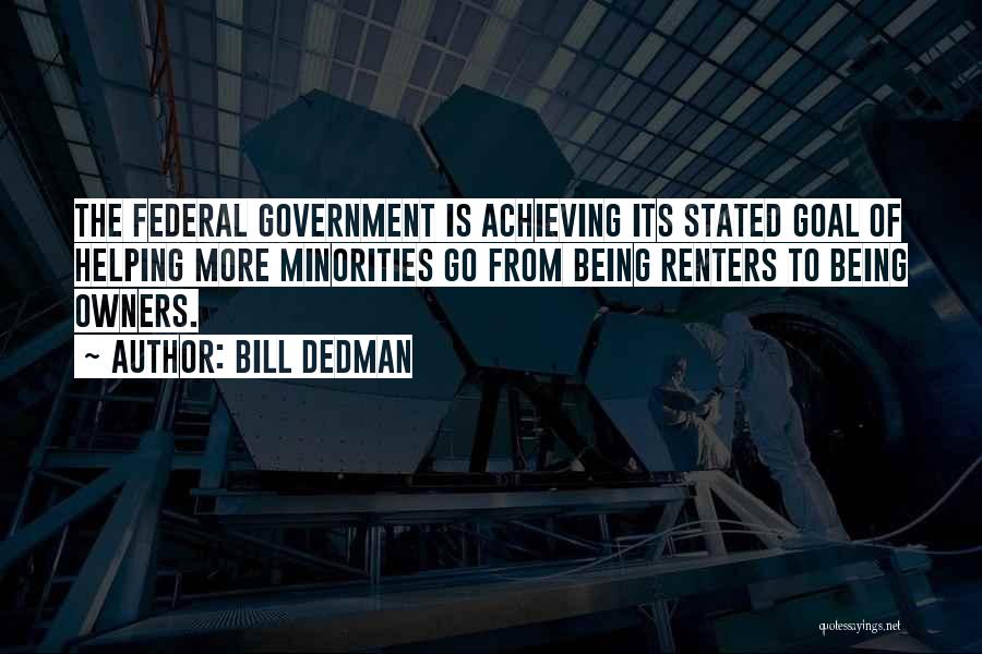 Bill Dedman Quotes: The Federal Government Is Achieving Its Stated Goal Of Helping More Minorities Go From Being Renters To Being Owners.