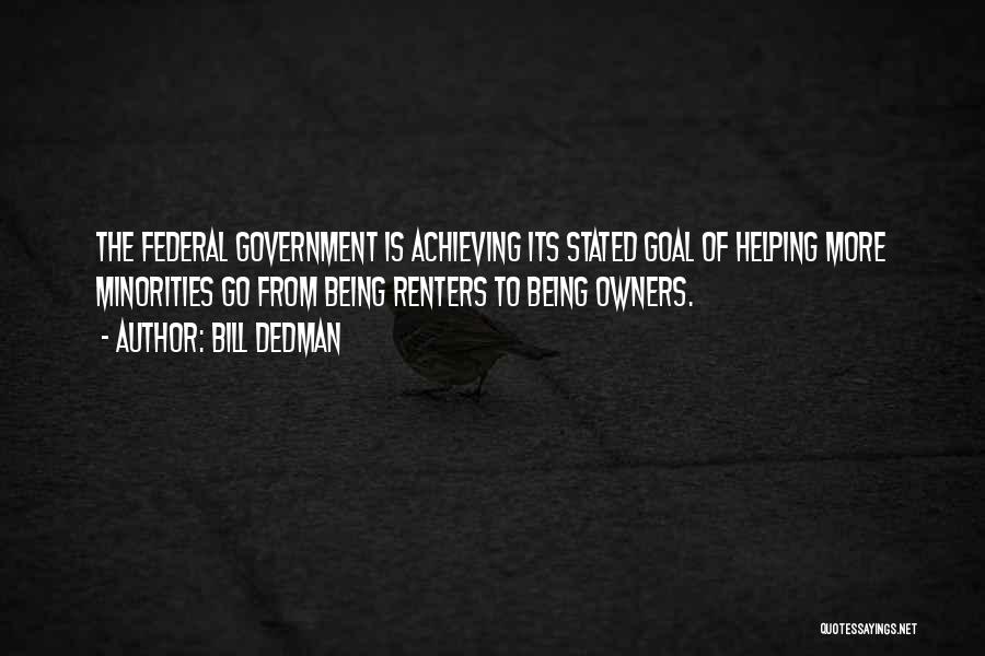 Bill Dedman Quotes: The Federal Government Is Achieving Its Stated Goal Of Helping More Minorities Go From Being Renters To Being Owners.