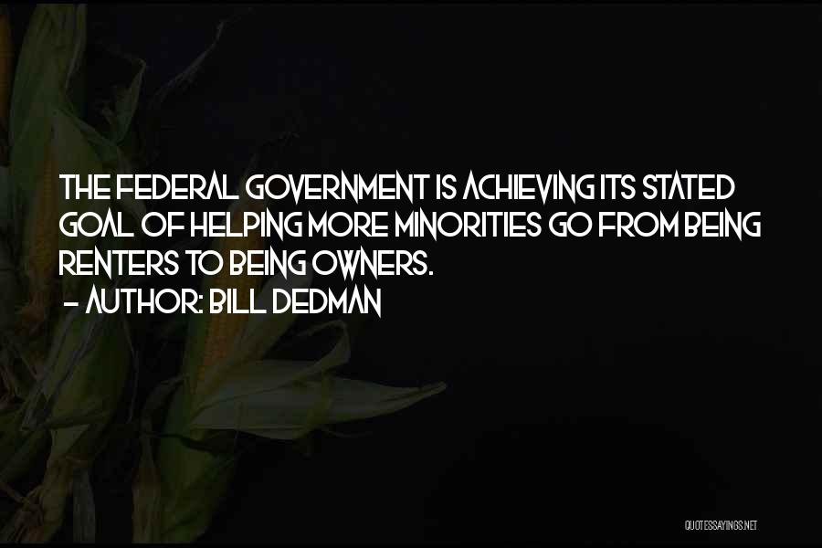 Bill Dedman Quotes: The Federal Government Is Achieving Its Stated Goal Of Helping More Minorities Go From Being Renters To Being Owners.