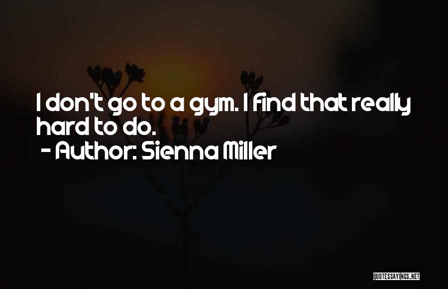 Sienna Miller Quotes: I Don't Go To A Gym. I Find That Really Hard To Do.