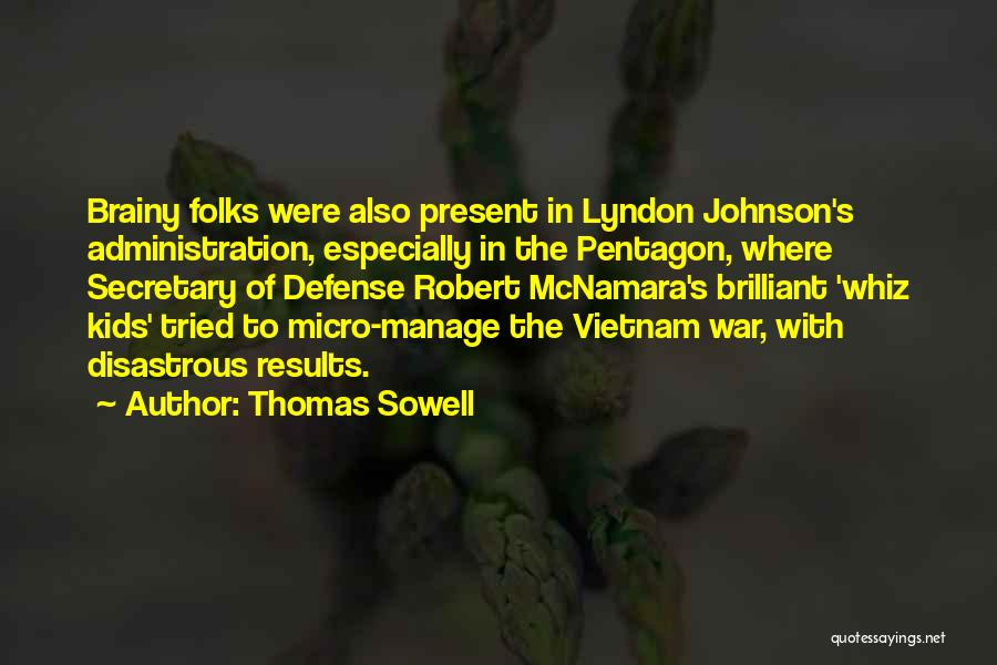 Thomas Sowell Quotes: Brainy Folks Were Also Present In Lyndon Johnson's Administration, Especially In The Pentagon, Where Secretary Of Defense Robert Mcnamara's Brilliant