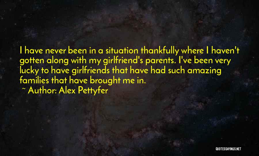 Alex Pettyfer Quotes: I Have Never Been In A Situation Thankfully Where I Haven't Gotten Along With My Girlfriend's Parents. I've Been Very