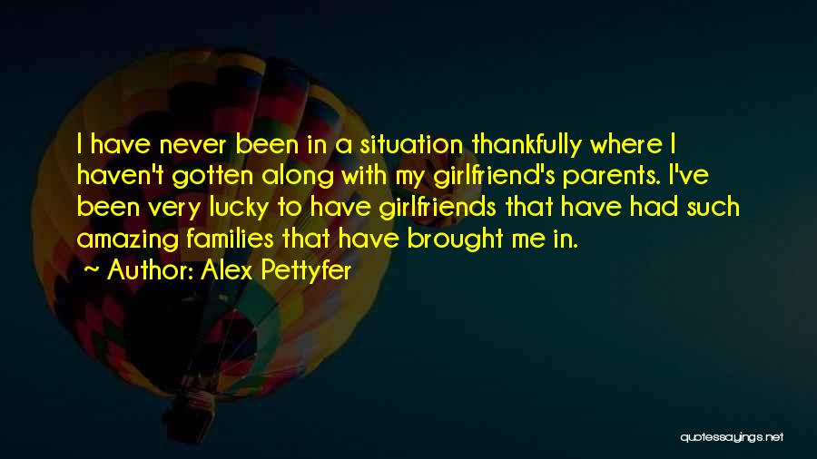 Alex Pettyfer Quotes: I Have Never Been In A Situation Thankfully Where I Haven't Gotten Along With My Girlfriend's Parents. I've Been Very