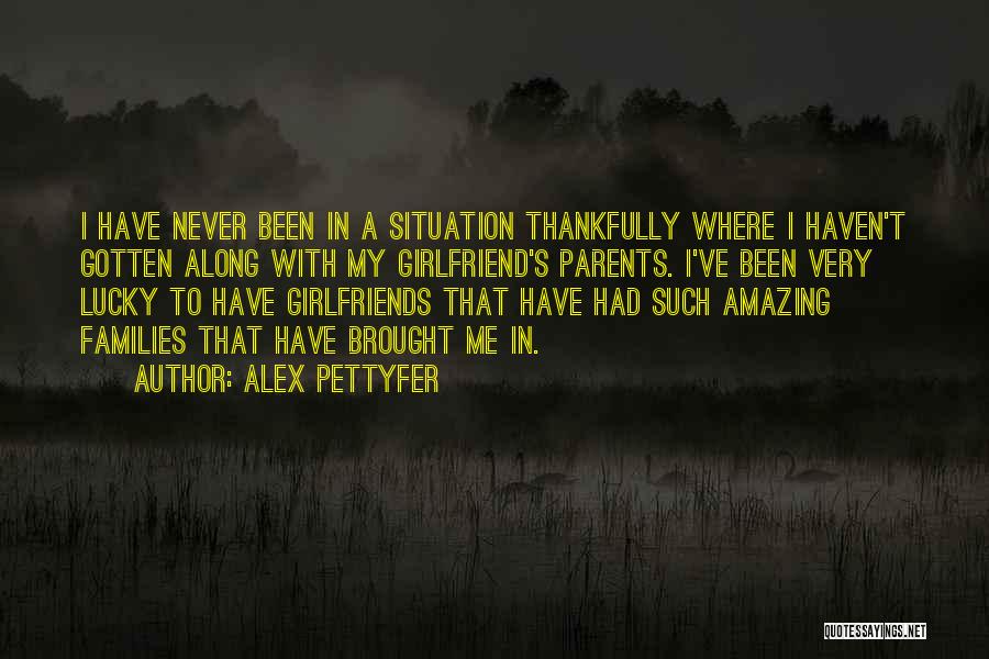 Alex Pettyfer Quotes: I Have Never Been In A Situation Thankfully Where I Haven't Gotten Along With My Girlfriend's Parents. I've Been Very