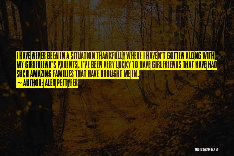 Alex Pettyfer Quotes: I Have Never Been In A Situation Thankfully Where I Haven't Gotten Along With My Girlfriend's Parents. I've Been Very