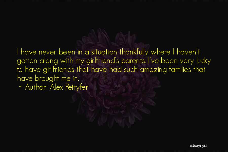 Alex Pettyfer Quotes: I Have Never Been In A Situation Thankfully Where I Haven't Gotten Along With My Girlfriend's Parents. I've Been Very