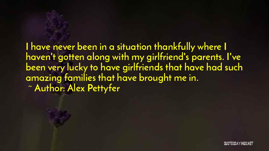 Alex Pettyfer Quotes: I Have Never Been In A Situation Thankfully Where I Haven't Gotten Along With My Girlfriend's Parents. I've Been Very