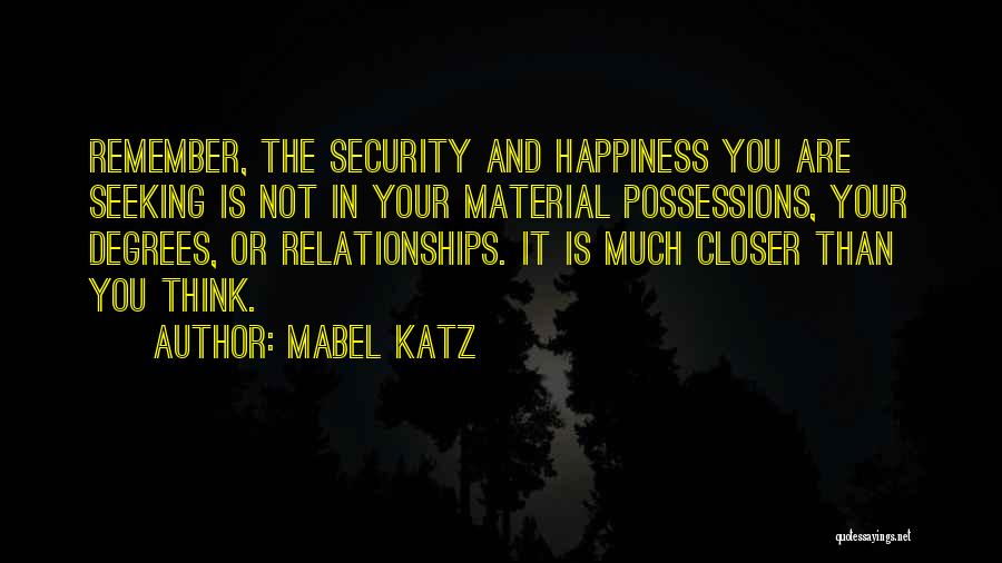 Mabel Katz Quotes: Remember, The Security And Happiness You Are Seeking Is Not In Your Material Possessions, Your Degrees, Or Relationships. It Is