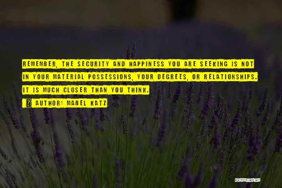 Mabel Katz Quotes: Remember, The Security And Happiness You Are Seeking Is Not In Your Material Possessions, Your Degrees, Or Relationships. It Is