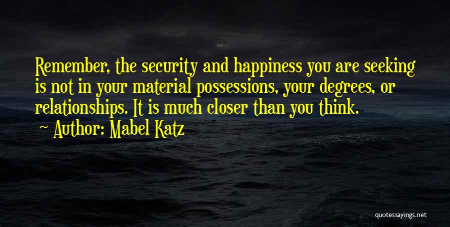 Mabel Katz Quotes: Remember, The Security And Happiness You Are Seeking Is Not In Your Material Possessions, Your Degrees, Or Relationships. It Is
