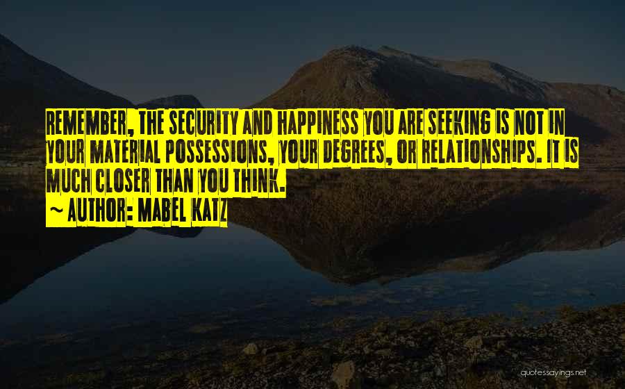 Mabel Katz Quotes: Remember, The Security And Happiness You Are Seeking Is Not In Your Material Possessions, Your Degrees, Or Relationships. It Is