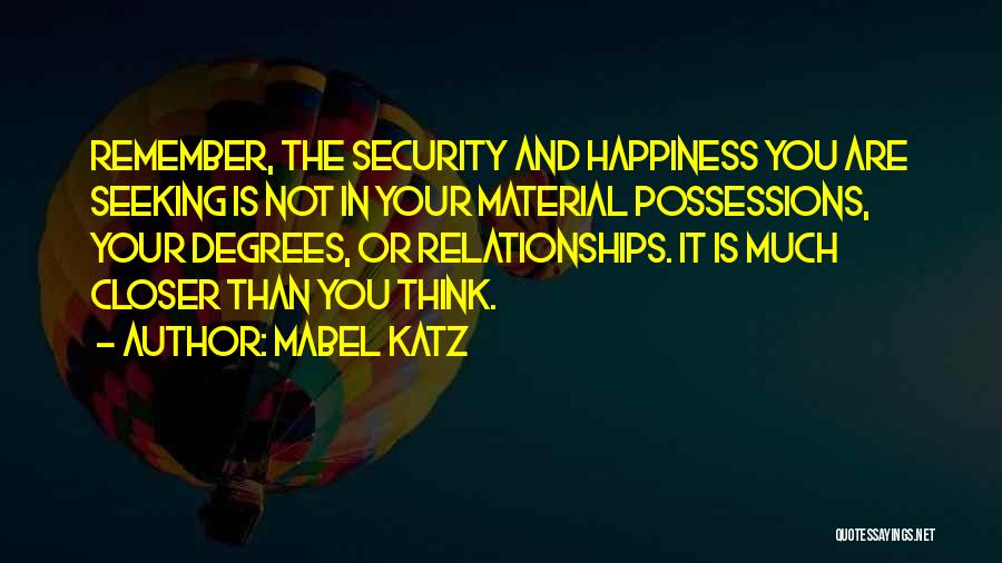 Mabel Katz Quotes: Remember, The Security And Happiness You Are Seeking Is Not In Your Material Possessions, Your Degrees, Or Relationships. It Is