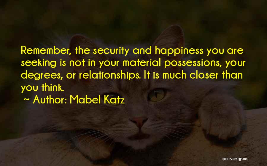 Mabel Katz Quotes: Remember, The Security And Happiness You Are Seeking Is Not In Your Material Possessions, Your Degrees, Or Relationships. It Is