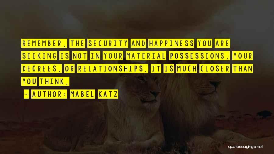 Mabel Katz Quotes: Remember, The Security And Happiness You Are Seeking Is Not In Your Material Possessions, Your Degrees, Or Relationships. It Is