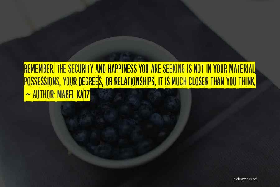 Mabel Katz Quotes: Remember, The Security And Happiness You Are Seeking Is Not In Your Material Possessions, Your Degrees, Or Relationships. It Is