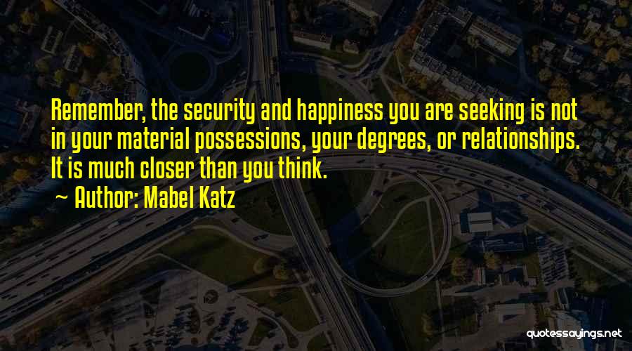 Mabel Katz Quotes: Remember, The Security And Happiness You Are Seeking Is Not In Your Material Possessions, Your Degrees, Or Relationships. It Is