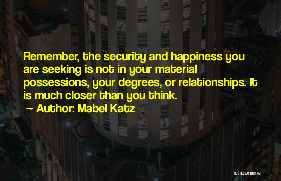 Mabel Katz Quotes: Remember, The Security And Happiness You Are Seeking Is Not In Your Material Possessions, Your Degrees, Or Relationships. It Is