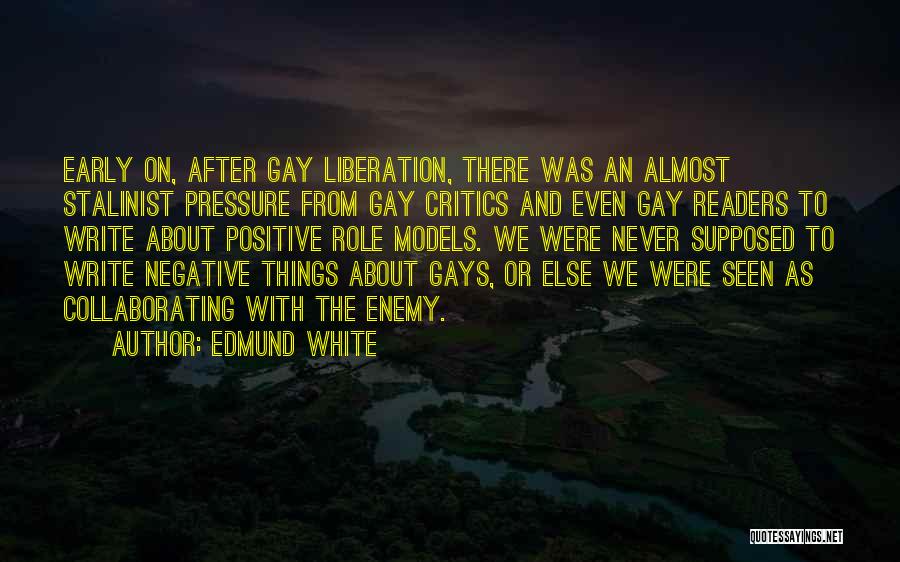 Edmund White Quotes: Early On, After Gay Liberation, There Was An Almost Stalinist Pressure From Gay Critics And Even Gay Readers To Write