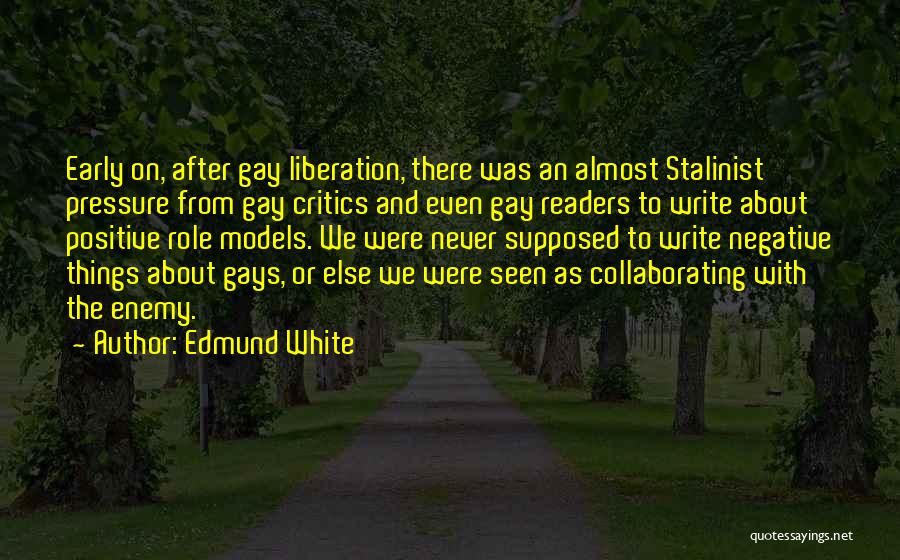 Edmund White Quotes: Early On, After Gay Liberation, There Was An Almost Stalinist Pressure From Gay Critics And Even Gay Readers To Write