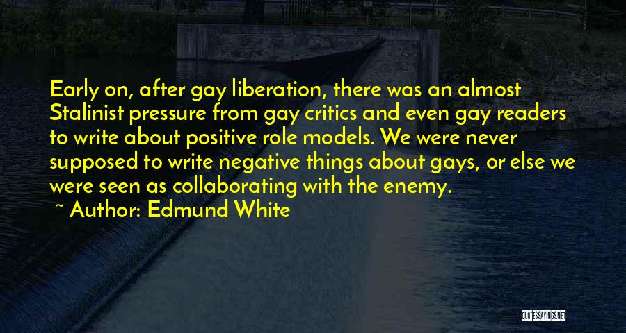 Edmund White Quotes: Early On, After Gay Liberation, There Was An Almost Stalinist Pressure From Gay Critics And Even Gay Readers To Write