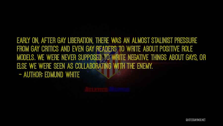 Edmund White Quotes: Early On, After Gay Liberation, There Was An Almost Stalinist Pressure From Gay Critics And Even Gay Readers To Write