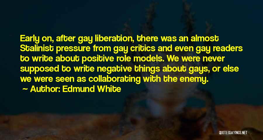 Edmund White Quotes: Early On, After Gay Liberation, There Was An Almost Stalinist Pressure From Gay Critics And Even Gay Readers To Write