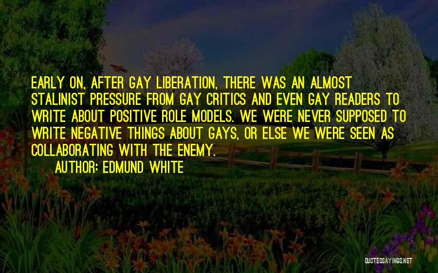 Edmund White Quotes: Early On, After Gay Liberation, There Was An Almost Stalinist Pressure From Gay Critics And Even Gay Readers To Write