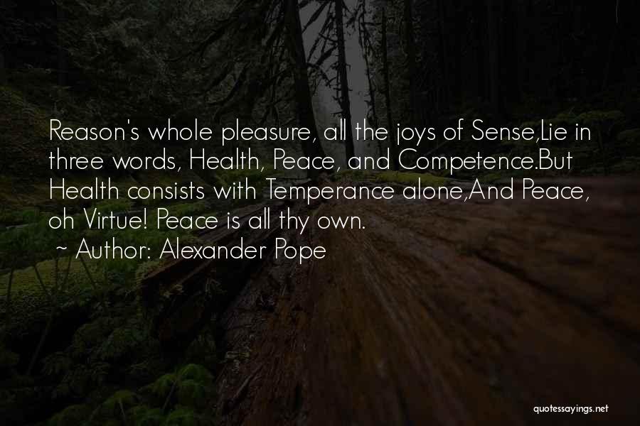 Alexander Pope Quotes: Reason's Whole Pleasure, All The Joys Of Sense,lie In Three Words, Health, Peace, And Competence.but Health Consists With Temperance Alone,and