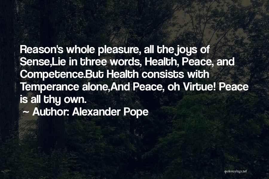 Alexander Pope Quotes: Reason's Whole Pleasure, All The Joys Of Sense,lie In Three Words, Health, Peace, And Competence.but Health Consists With Temperance Alone,and