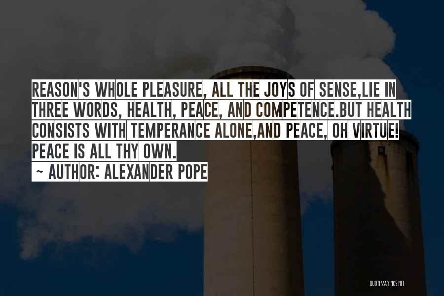 Alexander Pope Quotes: Reason's Whole Pleasure, All The Joys Of Sense,lie In Three Words, Health, Peace, And Competence.but Health Consists With Temperance Alone,and