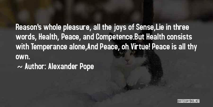 Alexander Pope Quotes: Reason's Whole Pleasure, All The Joys Of Sense,lie In Three Words, Health, Peace, And Competence.but Health Consists With Temperance Alone,and