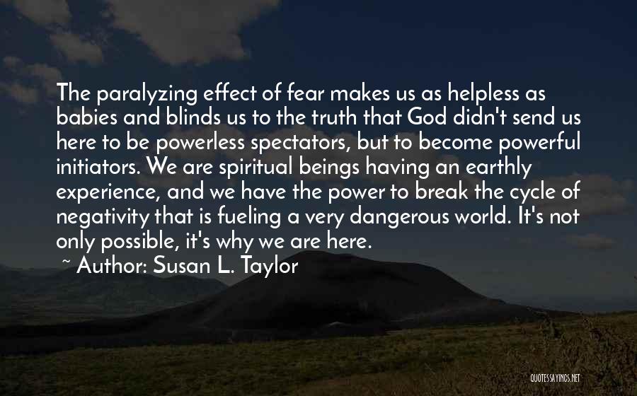 Susan L. Taylor Quotes: The Paralyzing Effect Of Fear Makes Us As Helpless As Babies And Blinds Us To The Truth That God Didn't