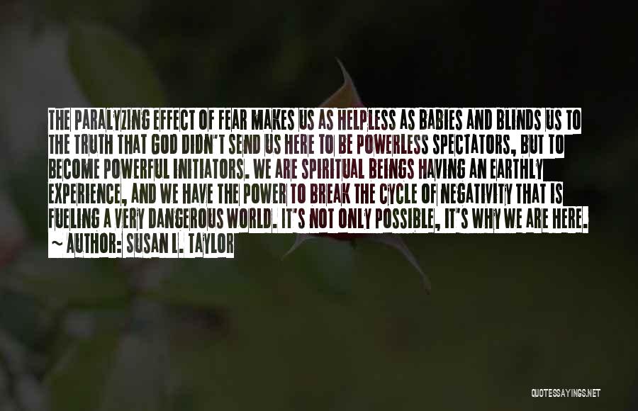 Susan L. Taylor Quotes: The Paralyzing Effect Of Fear Makes Us As Helpless As Babies And Blinds Us To The Truth That God Didn't