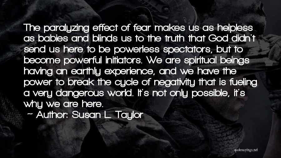 Susan L. Taylor Quotes: The Paralyzing Effect Of Fear Makes Us As Helpless As Babies And Blinds Us To The Truth That God Didn't