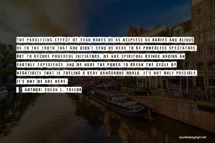 Susan L. Taylor Quotes: The Paralyzing Effect Of Fear Makes Us As Helpless As Babies And Blinds Us To The Truth That God Didn't