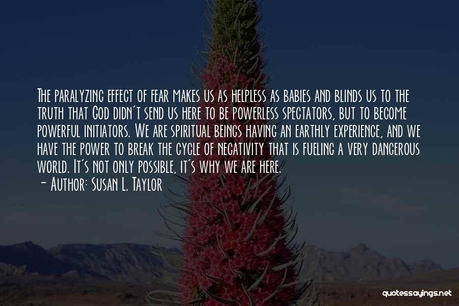 Susan L. Taylor Quotes: The Paralyzing Effect Of Fear Makes Us As Helpless As Babies And Blinds Us To The Truth That God Didn't