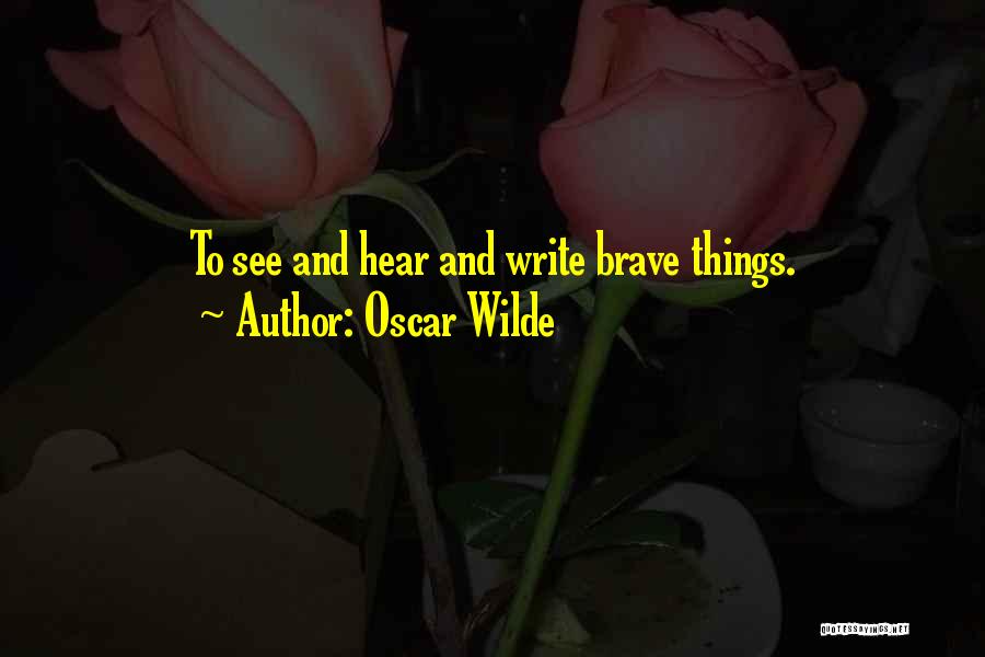 Oscar Wilde Quotes: To See And Hear And Write Brave Things.