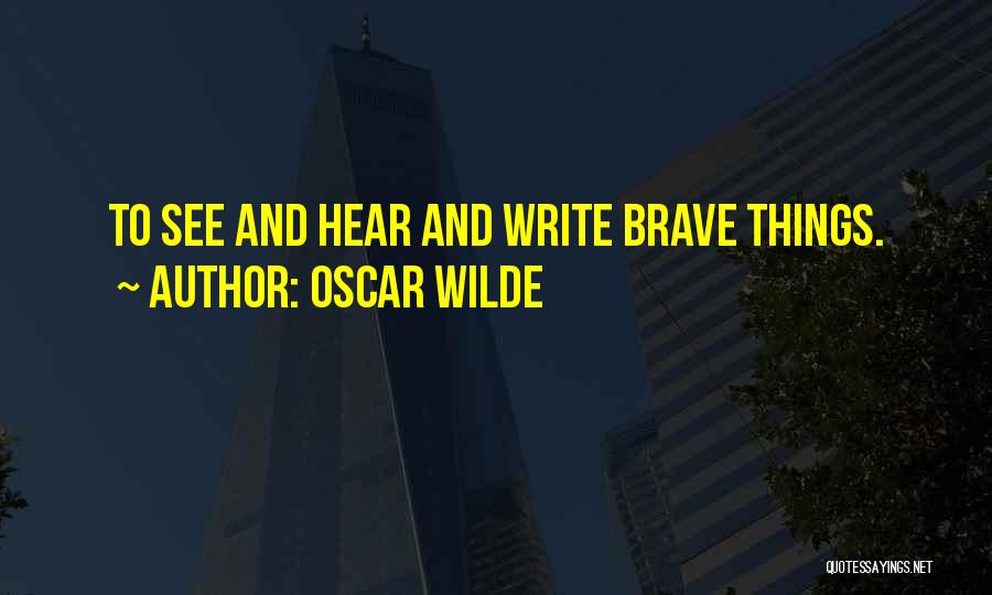 Oscar Wilde Quotes: To See And Hear And Write Brave Things.
