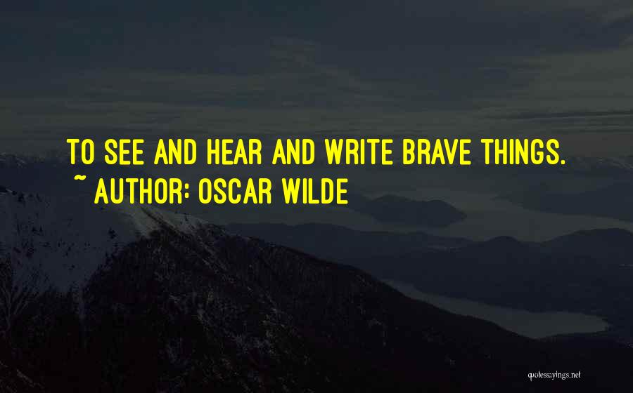 Oscar Wilde Quotes: To See And Hear And Write Brave Things.