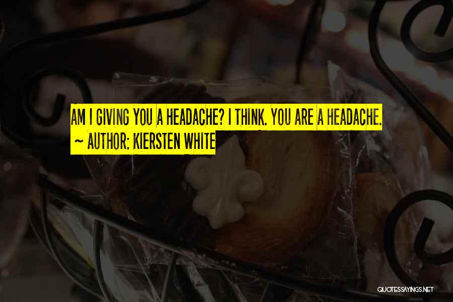 Kiersten White Quotes: Am I Giving You A Headache? I Think. You Are A Headache.