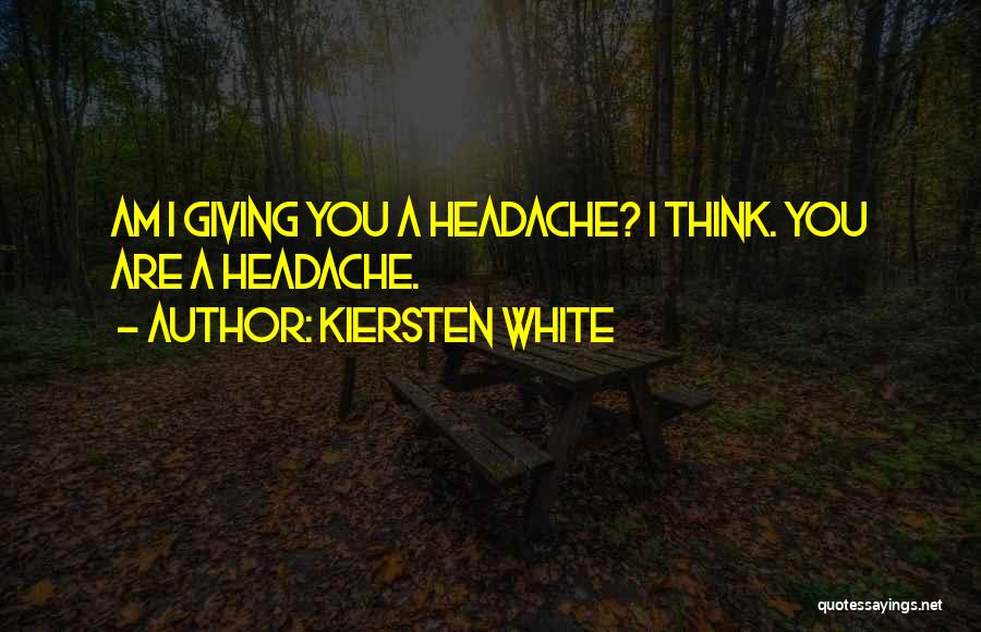 Kiersten White Quotes: Am I Giving You A Headache? I Think. You Are A Headache.