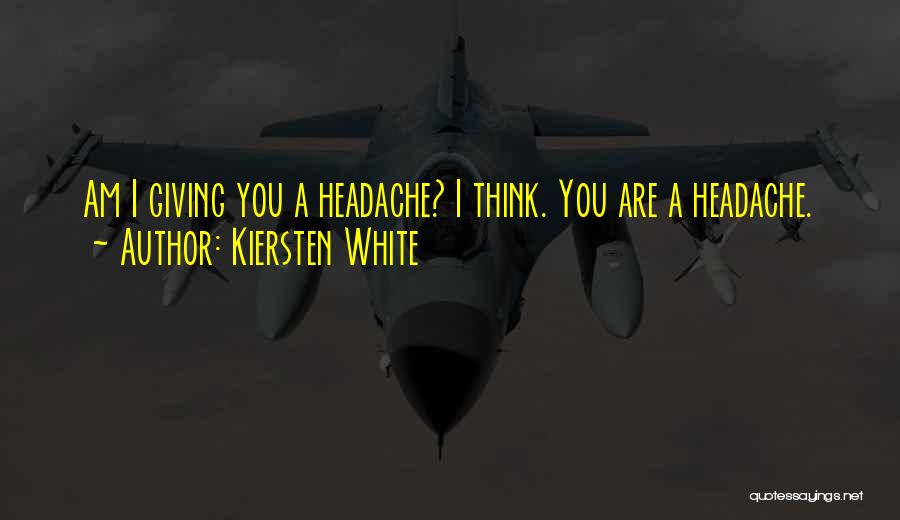 Kiersten White Quotes: Am I Giving You A Headache? I Think. You Are A Headache.